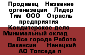 Продавец › Название организации ­ Лидер Тим, ООО › Отрасль предприятия ­ Кондитерское дело › Минимальный оклад ­ 26 000 - Все города Работа » Вакансии   . Ненецкий АО,Топседа п.